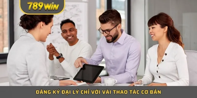 Đăng ký đại lý chỉ với vài thao tác cơ bản