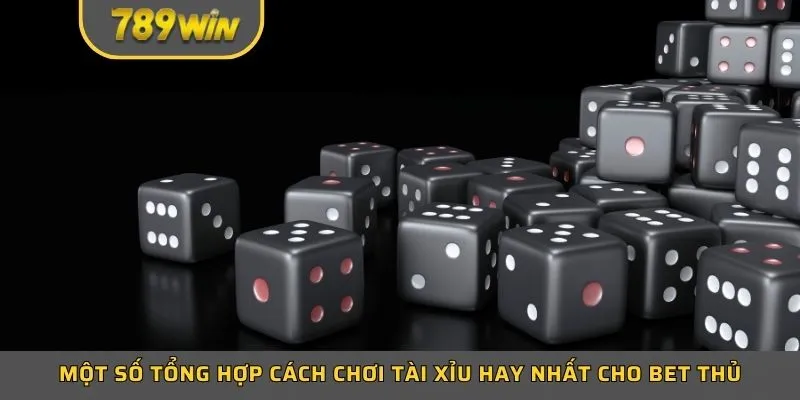 Một số tổng hợp cách chơi tài xỉu hay nhất cho bet thủ