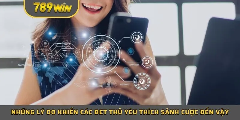 Những lý do khiến các bet thủ yêu thích sảnh cược đến vậy