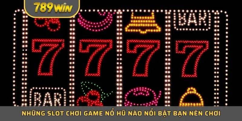 Những slot chơi game nổ hũ nào nổi bật bạn nên chơi